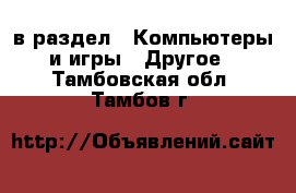  в раздел : Компьютеры и игры » Другое . Тамбовская обл.,Тамбов г.